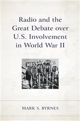 Book cover of Radio and the Great Debate over U.S. Involvement in World War II by Mark S. Byrnes