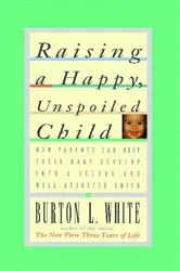 Book cover of Raising a Happy, Unspoiled Child by Burton L. White