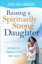 Book cover of Raising a Spiritually Strong Daughter by Susie Shellenberger