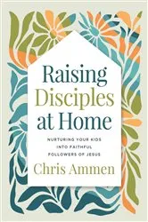 Book cover of Raising Disciples at Home by Chris Ammen