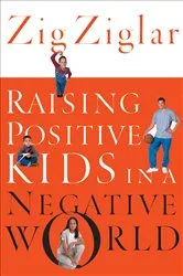 Book cover of Raising Positive Kids in a Negative World by Zig Ziglar
