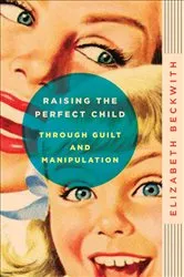 Book cover of Raising the Perfect Child Through Guilt and Manipulation by Unknown