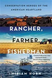 Book cover of Rancher, Farmer, Fisherman: Conservation Heroes of the American Heartland by Miriam Horn