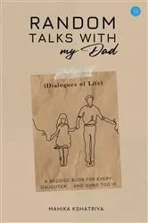 Book cover of Random Talks with My Dad.. (Dialogues of Life) - A bedside book for every daughter.....and sons too !!! by Mahika Kshatriya