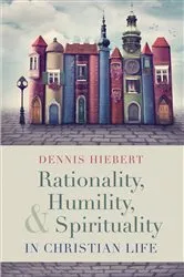 Book cover of Rationality, Humility, and Spirituality in Christian Life by Dennis Hiebert