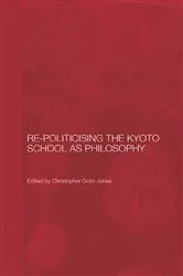 Book cover of Re-Politicising the Kyoto School as Philosophy by Christopher Goto-Jones