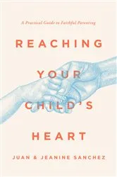 Book cover of Reaching Your Child's Heart by Juan Sanchez