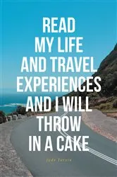 Book cover of READ MY LIFE AND TRAVEL EXPERIENCES AND I WILL THROW IN A CAKE by Unknown