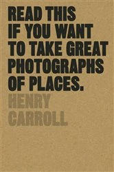 Book cover of Read This if You Want to Take Great Photographs of Places by Henry Carroll