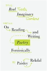 Book cover of Real Toads, Imaginary Gardens: On Reading and Writing Poetry Forensically by Paisley Rekdal