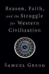 Book cover of Reason, Faith, and the Struggle for Western Civilization by Samuel Gregg