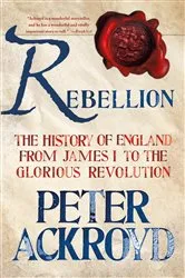 Book cover of Rebellion: The History of England from James I to the Glorious Revolution by Peter Ackroyd