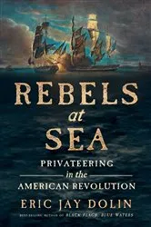 Book cover of Rebels at Sea: Privateering in the American Revolution by Eric Jay Dolin