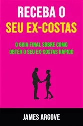 Book cover of Receba O Seu Ex-costas: O Guia Final Sobre Como Obter O Seu Ex-costas Rápido by James Argove