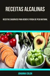 Book cover of Receitas Alcalinas: Receitas Saudáveis Para Beber E Perda De Peso Natural by Johanna Colon