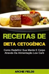 Book cover of Receitas De Dieta Cetogênica: Como Redefinir Sua Mente E Corpo Através Da Alimentação Low Carb by Archie Fields