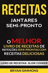 Book cover of Receitas: Jantares Semi-Pronto: O Melhor Livro de Receitas de Refeições Semi-Prontas com Receitas Deliciosas (Livro de receitas: Slow Cooker) by Bryan Simmons
