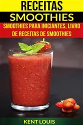 Book cover of Receitas: Smoothies: Smoothies para Iniciantes, Livro de Receitas de Smoothies by Kent Louis