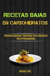 Book cover of Recetas Bajas En Carbohidratos: Recetas Rápidas Y Sencillas Para Adelgazar Para Principiantes by Wesley Tate