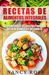 Book cover of Recetas de Alimentos Integrales: Las Principales 65 Recetas para una Dieta de Alimentos Integrales by Nancy Ross