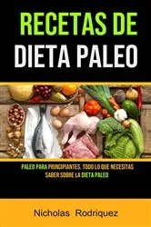 Book cover of Recetas De Dieta Paleo: Paleo Para Principiantes. Todo Lo Que Necesitas Saber Sobre La Dieta Paleo by Nicholas Rodriquez
