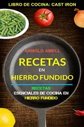 Book cover of Recetas en hierro fundido: Recetas esenciales de cocina en hierro fundido (Libro de cocina: Cast Iron) by Arnold Amell