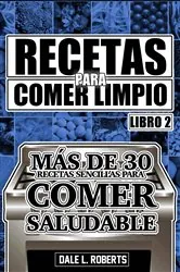 Book cover of Recetas para Comer Limpio: Más de 30 recetas sencillas para comer saludable (Libro 2) by Dale L. Roberts