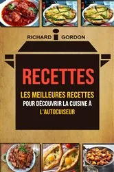 Book cover of Recettes: Les meilleures recettes pour découvrir la cuisine à l'autocuiseur by Richard Gordan