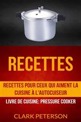 Book cover of Recettes: Recettes pour ceux qui aiment la cuisine à l'autocuiseur (Livre De Cuisine: Pressure Cooker) by Clark Peterson