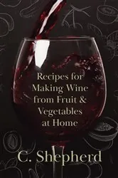 Book cover of Recipes for Making Wine from Fruit and Vegetables at Home by C. Shepherd