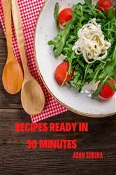 Book cover of RECIPES READY IN 30 MINUTES - recipe ideas for lunch or dinner, Discover Delicious Recipes That Are Ready in Just 30 Minutes or Less! by Sorina Asan