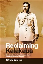 Book cover of Reclaiming Kalākaua by Tiffany Lani Ing