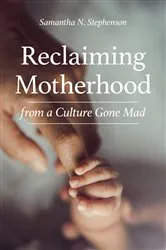 Book cover of Reclaiming Motherhood from a Culture Gone Mad by Samantha N. Stephenson