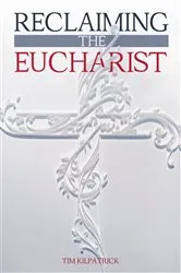Book cover of Reclaiming The Eucharist by Tim Kilpatrick