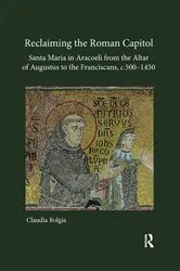 Book cover of Reclaiming the Roman Capitol: Santa Maria in Aracoeli from the Altar of Augustus to the Franciscans, c. 500–1450 by Claudia Bolgia