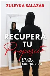 Book cover of Recupera tu Propósito en un Mundo Confundido by Zuleyka Salazar