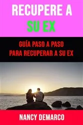 Book cover of Recupere A Su Ex: Guía Paso A Paso Para Recuperar A Su Ex by Nancy Demarco
