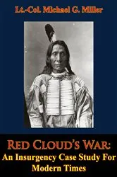 Book cover of Red Cloud’s War: An Insurgency Case Study For Modern Times by Lt.-Col. Michael G. Miller