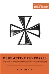 Book cover of Redemptive Reversals and the Ironic Overturning of Human Wisdom by Gregory K. Beale