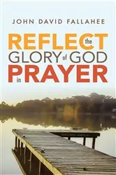 Book cover of REFLECT the Glory of God in Prayer by John David Fallahee