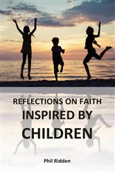Book cover of REFLECTIONS ON FAITH INSPIRED BY CHILDREN by Phil Ridden