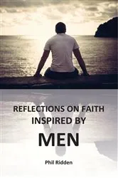 Book cover of REFLECTIONS ON FAITH INSPIRED BY MEN by Phil Ridden