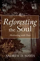 Book cover of Reforesting the Soul by Andrew D. Mayes