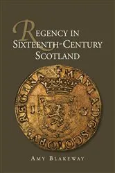 Book cover of Regency in Sixteenth-Century Scotland by Amy Blakeway