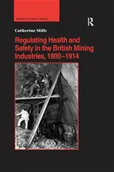 Book cover of Regulating Health and Safety in the British Mining Industries, 1800–1914 by Catherine Mills