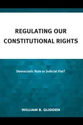 Book cover of Regulating Our Constitutional Rights by William  B. Glidden