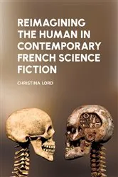 Book cover of Reimagining the Human in Contemporary French Science Fiction by Christina Lord