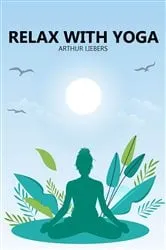 Book cover of Relax With Yoga by Arthur Liebers