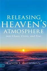 Book cover of Releasing Heaven’s Atmosphere into Chaos, Crisis, and Fear by Candice Smithyman