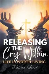 Book cover of Releasing the Cry Within Life is Worth Living by Katina Scott